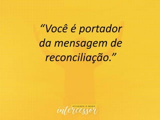 “Você é portador
da mensagem de
reconciliação.”