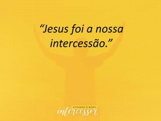 “Jesus foi a nossa
intercessão.”