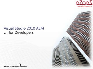 choon@azaas.com




Visual Studio 2010 ALM
… for Developers
 