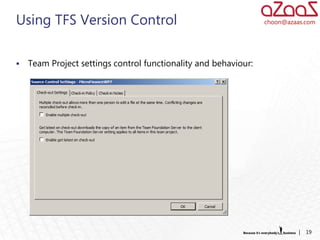 Using TFS Version Control                                        choon@azaas.com




   Team Project settings control functionality and behaviour:




                                                                           |   19
 