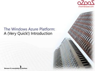 choon@azaas.com




The Windows Azure Platform:
A (Very Quick!) Introduction
 