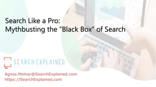 Search Like a Pro:
Mythbusting the “Black Box” of Search
Agnes.Molnar@SearchExplained.com
https://SearchExplained.com
 