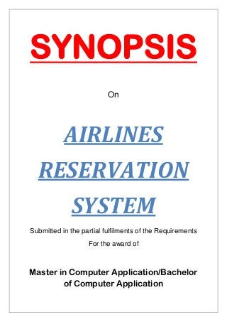 SYNOPSIS
On
AIRLINES
RESERVATION
SYSTEM
Submitted in the partial fulfilments of the Requirements
For the award of
Master in Computer Application/Bachelor
of Computer Application
 