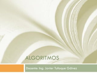 ALGORITMOS
Docente: Ing. Javier Tuñoque Gálvez
 