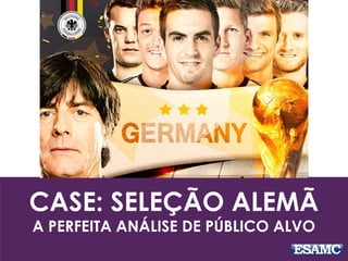 CASE: SELEÇÃO ALEMÃ
A PERFEITA ANÁLISE DE PÚBLICO ALVO
 