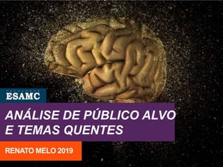 ANÁLISE DE PÚBLICO ALVO
E TEMAS QUENTES
RENATO MELO 2019
 