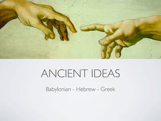 ANCIENT IDEAS
Babylonian - Hebrew - Greek
 