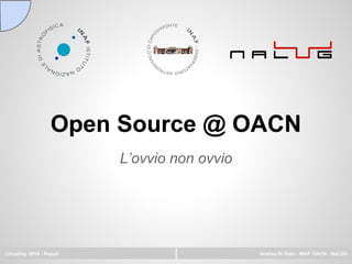 Open Source @ OACN
L’ovvio non ovvio
LinuxDay 2014 - Napoli Andrea Di Dato - INAF OACN - NaLUG
 