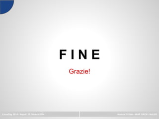 F I N E
LinuxDay 2014 - Napoli, 25 Ottobre 2014 Andrea Di Dato - INAF OACN - NaLUG
Grazie!
 