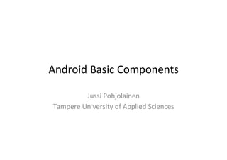 Android  Basic  Components
Jussi  Pohjolainen
 