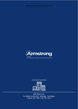 LIDER MUNDIAL EN SISTEMAS DE BALDOSAS ACUSTICAS
AIS Perú S.A.
Av. Rafael Escardó 620 . Maranga . San Miguel
Central: 464 7484 / Fax: 451 4421
REPRESENTANTE AUTORIZADO
ANEXO III a la Disposición UOA Nº 20/12
 