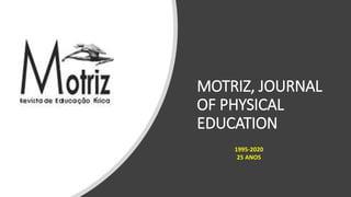 MOTRIZ, JOURNAL
OF PHYSICAL
EDUCATION
1995-2020
25 ANOS
 