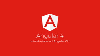 Angular 4
Introduzione ad Angular CLI
 