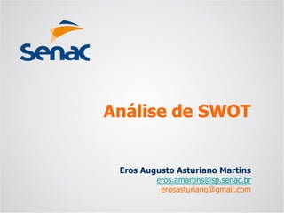 Eros Augusto Asturiano Martins 
eros.amartins@sp.senac.br 
erosasturiano@gmail.com 
Análise de SWOT  