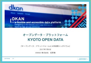 2017/07/06 1 P
オープンデータ・プラットフォーム
KYOTO OPEN DATA
2017年7月6日
ANNAI 株式会社
 