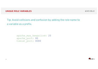 ‹#›
UNIQUE ROLE VARIABLES
Tip: Avoid collisions and confusion by adding the role name to
a variable as a preﬁx.
apache_max_keepalive: 25
apache_port: 80
tomcat_port: 8080
 