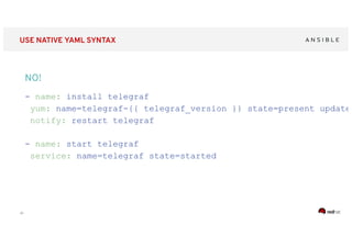‹#›
USE NATIVE YAML SYNTAX
- name: install telegraf
yum: name=telegraf-{{ telegraf_version }} state=present update_
notify: restart telegraf
- name: start telegraf
service: name=telegraf state=started
NO!
 