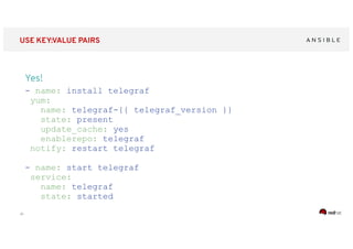 ‹#›
USE KEY:VALUE PAIRS
Yes!
- name: install telegraf
yum:
name: telegraf-{{ telegraf_version }}
state: present
update_cache: yes
enablerepo: telegraf
notify: restart telegraf
- name: start telegraf
service:
name: telegraf
state: started
 