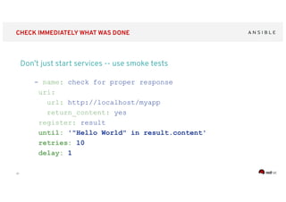‹#›
CHECK IMMEDIATELY WHAT WAS DONE
Don’t just start services -- use smoke tests
- name: check for proper response
uri:
url: http://localhost/myapp
return_content: yes
register: result
until: '"Hello World" in result.content'
retries: 10
delay: 1
 