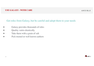 ‹#›
USE GALAXY - WITH CARE
Get roles from Galaxy, but be careful and adopt them to your needs
● Galaxy provides thousands of roles
● Quality varies drastically
● Take them with a grain of salt
● Pick trusted or well known authors
 