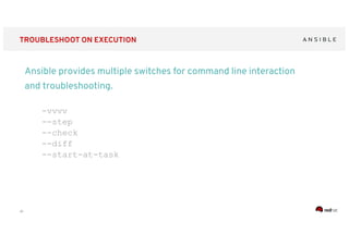 ‹#›
TROUBLESHOOT ON EXECUTION
Ansible provides multiple switches for command line interaction
and troubleshooting.
-vvvv
--step
--check
--diff
--start-at-task
 
