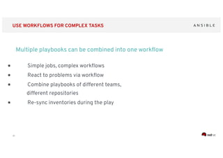 ‹#›
USE WORKFLOWS FOR COMPLEX TASKS
Multiple playbooks can be combined into one workﬂow
● Simple jobs, complex workﬂows
● React to problems via workﬂow
● Combine playbooks of different teams,
different repositories
● Re-sync inventories during the play
 