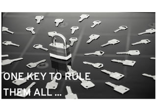 ONE KEY TO RULE
THEM ALL ...
 