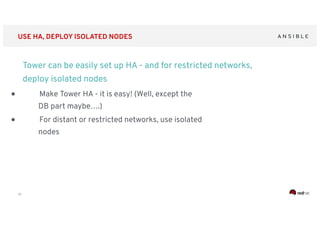 ‹#›
USE HA, DEPLOY ISOLATED NODES
Tower can be easily set up HA - and for restricted networks,
deploy isolated nodes
● Make Tower HA - it is easy! (Well, except the
DB part maybe….)
● For distant or restricted networks, use isolated
nodes
 