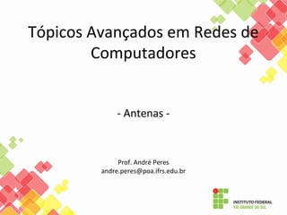 Tópicos Avançados em Redes de
Computadores
- Antenas -
Prof. André Peres
andre.peres@poa.ifrs.edu.br
 