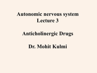Autonomic nervous system
Lecture 3
Anticholinergic Drugs
Dr. Mohit Kulmi
 