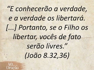 “E conhecerão a verdade,
e a verdade os libertará.
[...] Portanto, se o Filho os
libertar, vocês de fato
serão livres.”
(João 8.32,36)
 