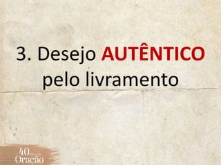 3. Desejo AUTÊNTICO
pelo livramento
 