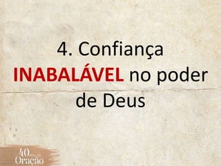 4. Confiança
INABALÁVEL no poder
de Deus
 