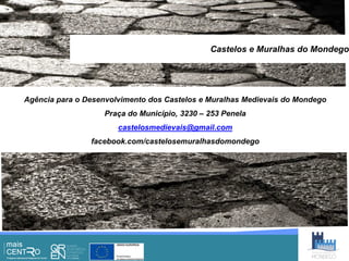 Castelos e Muralhas do Mondego




Agência para o Desenvolvimento dos Castelos e Muralhas Medievais do Mondego
                   Praça do Município, 3230 – 253 Penela
                       castelosmedievais@gmail.com
                facebook.com/castelosemuralhasdomondego
 