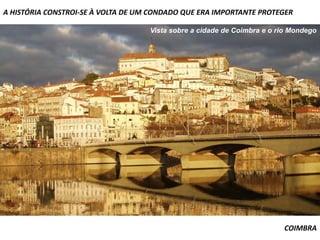 A HISTÓRIA CONSTROI-SE À VOLTA DE UM CONDADO QUE ERA IMPORTANTE PROTEGER

                                    Vista sobre a cidade de Coimbra e o rio Mondego




                                                                         COIMBRA
 