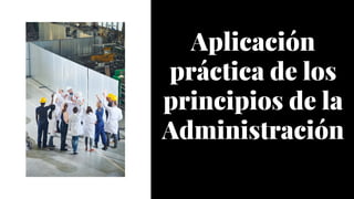 Aplicación
práctica de los
principios de la
Administración
Aplicación
práctica de los
principios de la
Administración
 