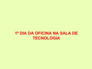 1º DIA DA OFICINA NA SALA DE
         TECNOLOGIA
 