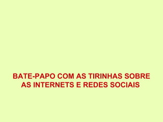 BATE-PAPO COM AS TIRINHAS SOBRE
  AS INTERNETS E REDES SOCIAIS
 