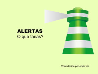 ALERTAS
O que farias?




                Você decide por onde vai.
 