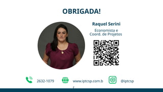2632-1079 @iptcsp
www.iptcsp.com.b
r
Raquel Serini
Economista e
Coord. de Projetos
OBRIGADA!
 