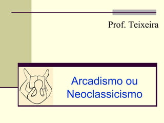 Prof. Teixeira




 Arcadismo ou
Neoclassicismo
 