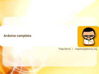 Arduino completo Tiago Barros  |  [email_address] 