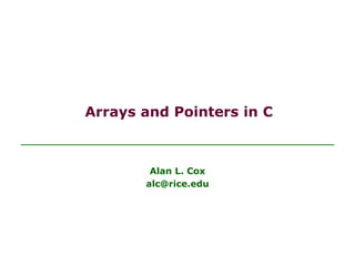Arrays and Pointers in C
Alan L. Cox
alc@rice.edu
 