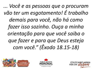 ... Você e as pessoas que o procuram
vão ter um esgotamento! É trabalho
demais para você, não há como
fazer isso sozinho. Ouça a minha
orientação para que você saiba o
que fazer e para que Deus esteja
com você.” (Êxodo 18.15-18)
 