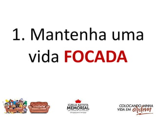 1. Mantenha uma
vida FOCADA
 