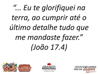 “... Eu te glorifiquei na
terra, ao cumprir até o
último detalhe tudo que
me mandaste fazer.”
(João 17.4)
 