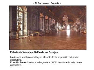 La riqueza y el lujo constituyen el vehículo de expresión del poder absolutista. El  estilo Rococó  será, a lo largo del s. XVIII, la marca de este boato decorativo. - El Barroco en Francia - Palacio de Versalles: Salón de los Espejos 