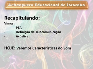 Recapitulando:
Vimos:
- PEA
- Definição de Telecomunicação
- Acústica
HOJE: Veremos Características do Som
 