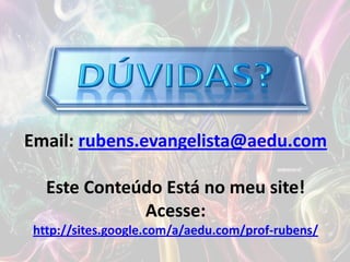 Email: rubens.evangelista@aedu.com
Este Conteúdo Está no meu site!
Acesse:
http://sites.google.com/a/aedu.com/prof-rubens/
 
