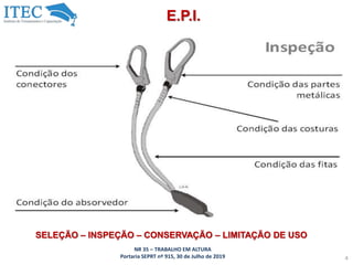 NR 35 – TRABALHO EM ALTURA
Portaria SEPRT nº 915, 30 de Julho de 2019 4
E.P.I.
SELEÇÃO – INSPEÇÃO – CONSERVAÇÃO – LIMITAÇÃO DE USO
 